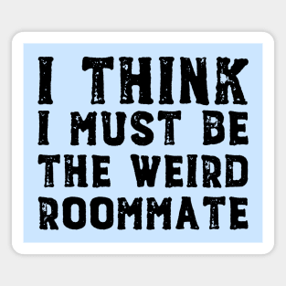 I think I must be the weird roommate (black text) Magnet